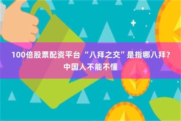 100倍股票配资平台 “八拜之交”是指哪八拜？中国人不能不懂