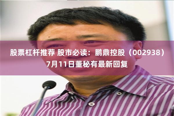 股票杠杆推荐 股市必读：鹏鼎控股（002938）7月11日董秘有最新回复