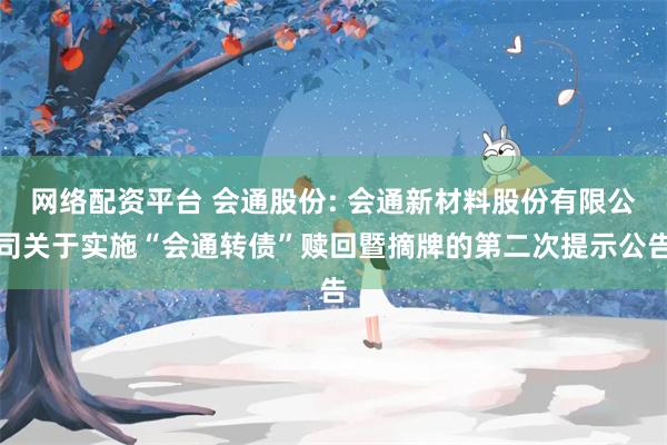 网络配资平台 会通股份: 会通新材料股份有限公司关于实施“会通转债”赎回暨摘牌的第二次提示公告