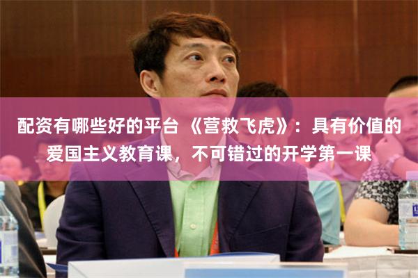 配资有哪些好的平台 《营救飞虎》：具有价值的爱国主义教育课，不可错过的开学第一课