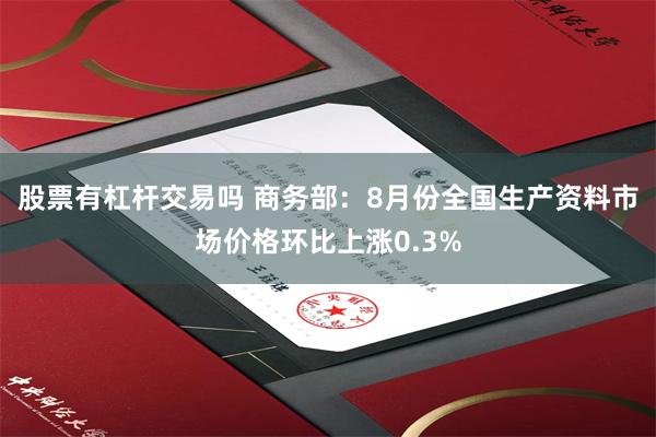 股票有杠杆交易吗 商务部：8月份全国生产资料市场价格环比上涨0.3%