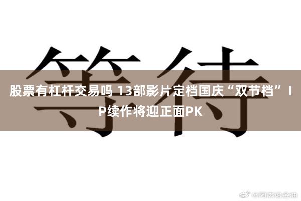 股票有杠杆交易吗 13部影片定档国庆“双节档” IP续作将迎正面PK