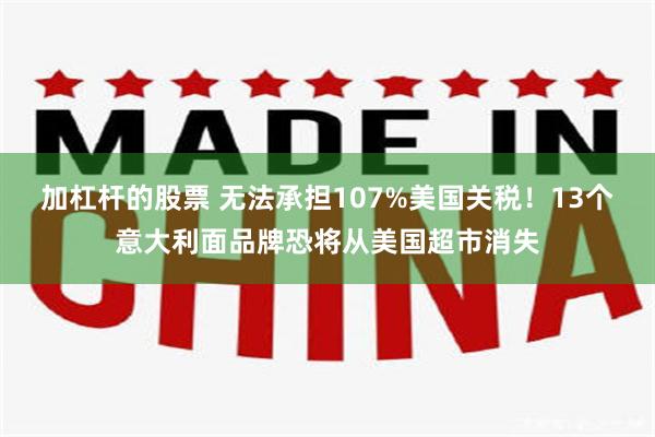 加杠杆的股票 无法承担107%美国关税！13个意大利面品牌恐将从美国超市消失